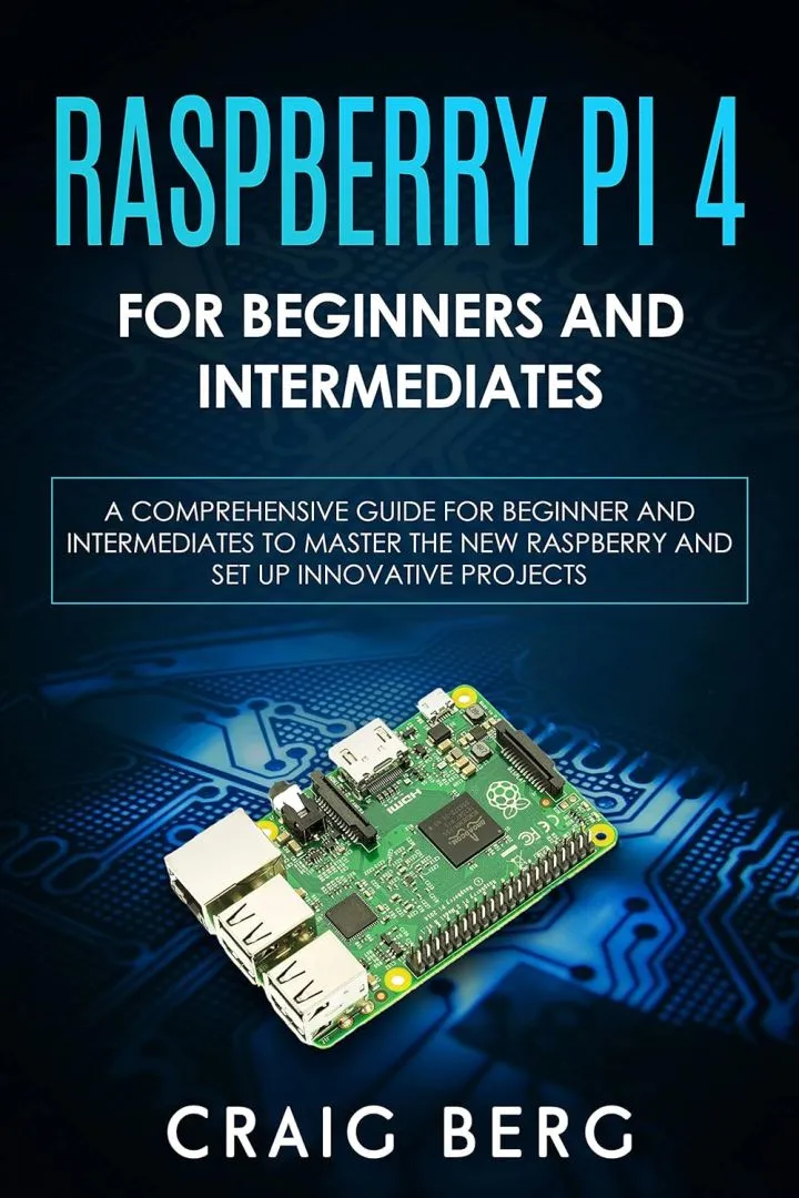 Raspberry Pi 4 For Beginners And Intermediates: A Comprehensive Guide for Beginner and Intermediates to Master the New Raspberry Pi 4 and Set up Innovative Projects