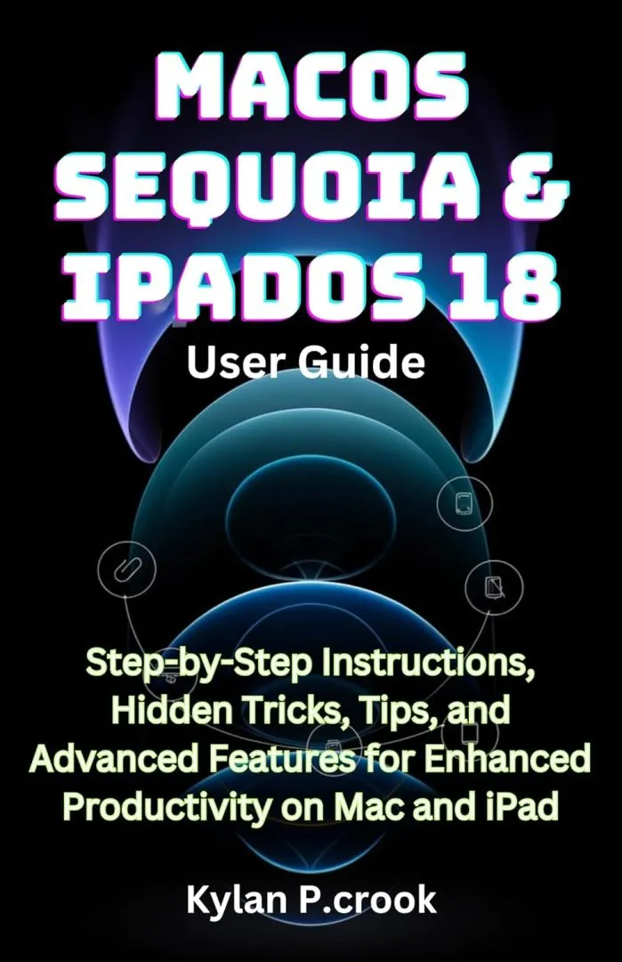 macOS Sequoia & iPadOS 18 User Guide: Step-by-Step Instructions, Hidden Tricks, Tips, and Advanced Features for Enhanced Productivity on Mac and iPad (LATEST ... AI, GADGET REVIEW AND GUIDE BOOK Book 28)