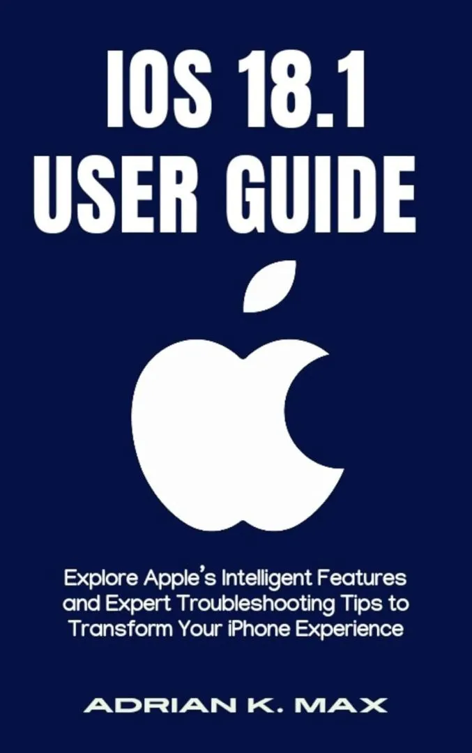 iOS 18.1 User Guide: Explore Apple’s Intelligent Features and Expert Troubleshooting Tips to Transform Your iPhone Experience (TECH, AI Updates and Gadget Review Book 1)